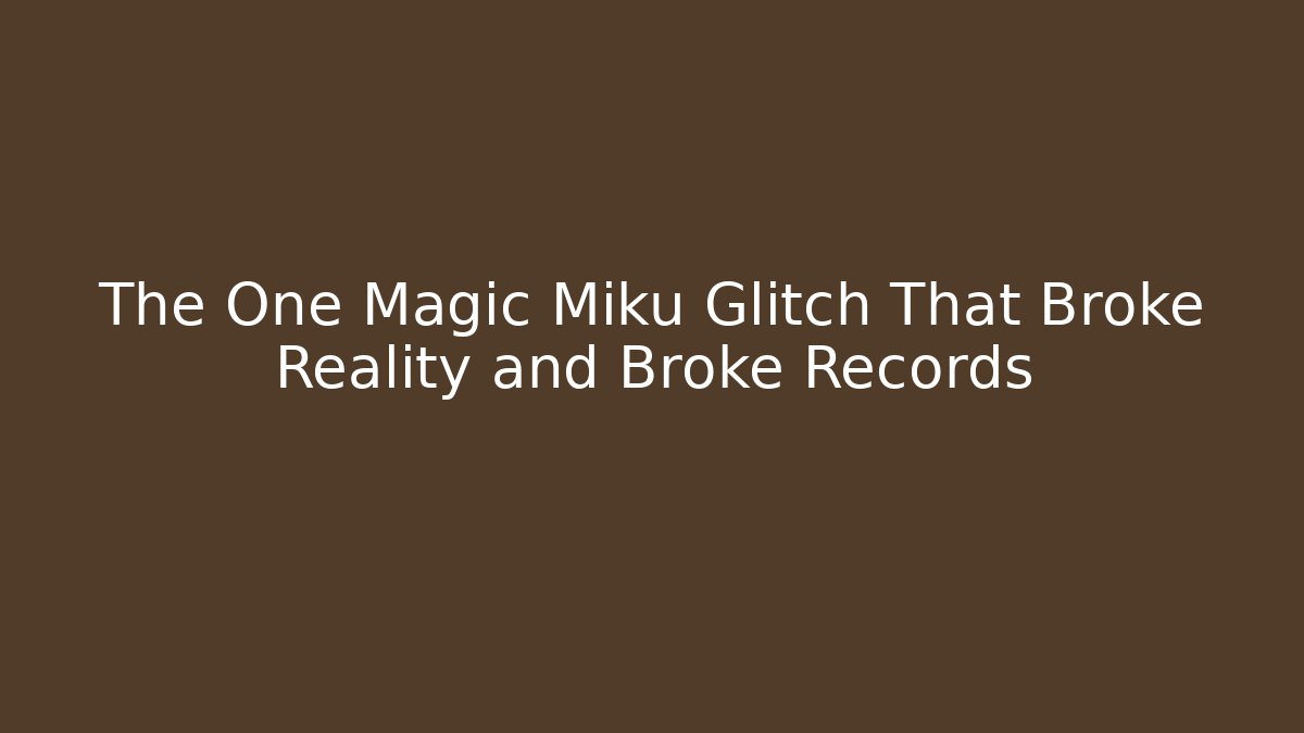 The One Magic Miku Glitch That Broke Reality and Broke Records