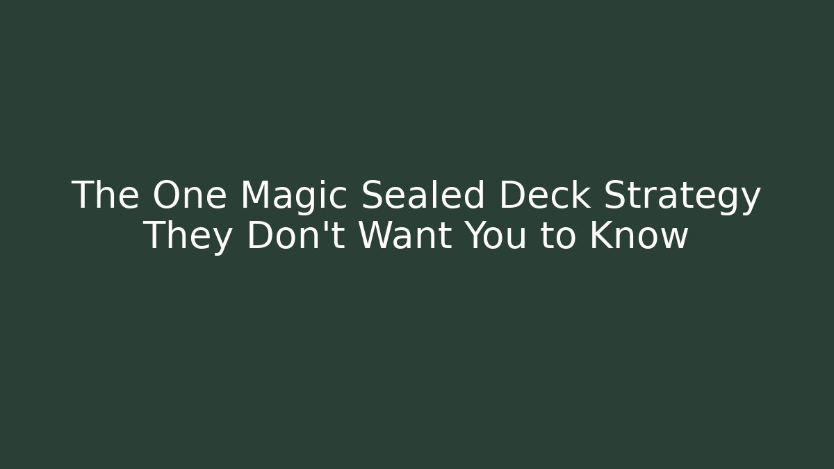 The One Magic Sealed Deck Strategy They Don’t Want You to Know