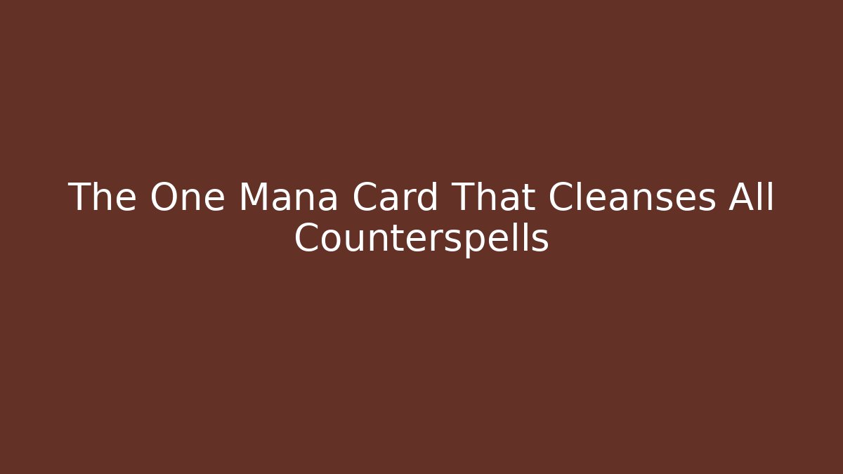 The One Mana Card That Cleanses All Counterspells