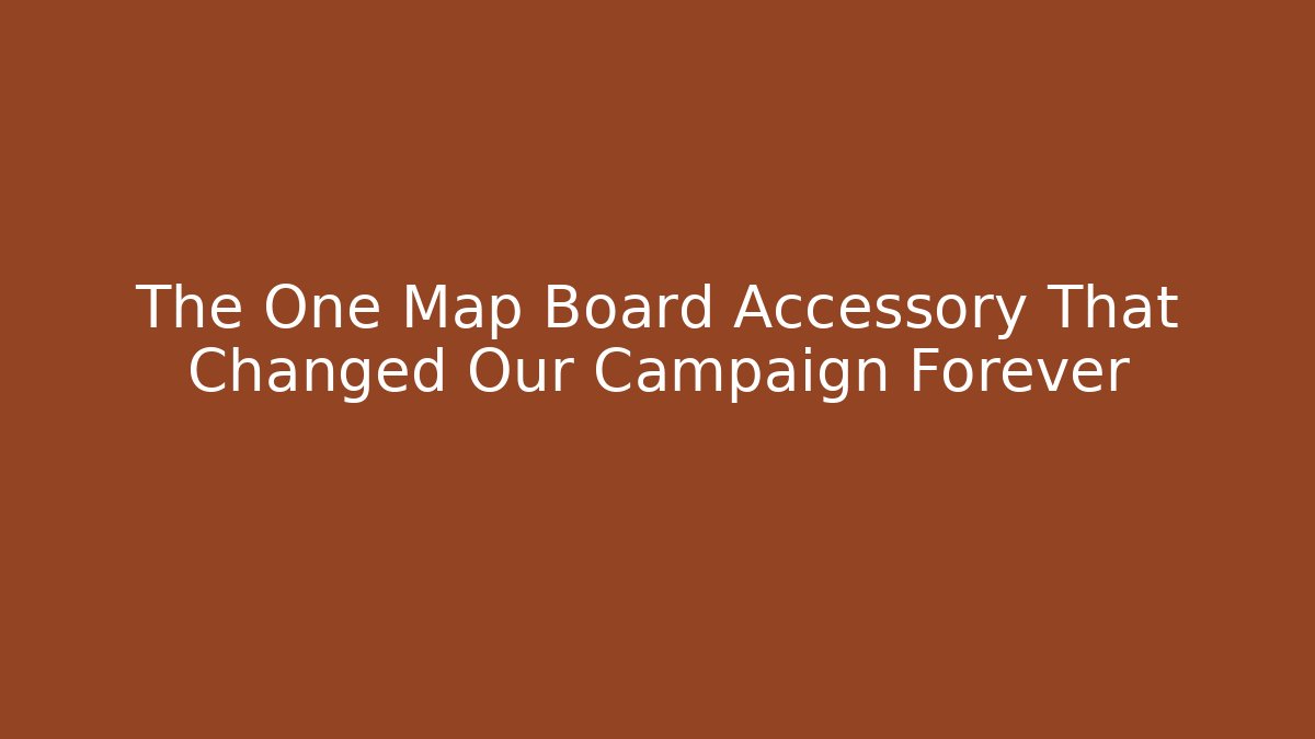The One Map Board Accessory That Changed Our Campaign Forever