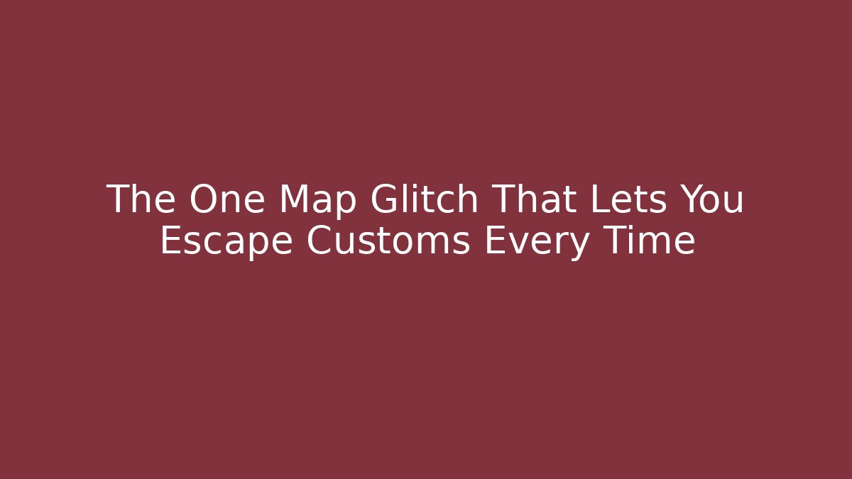 The One Map Glitch That Lets You Escape Customs Every Time