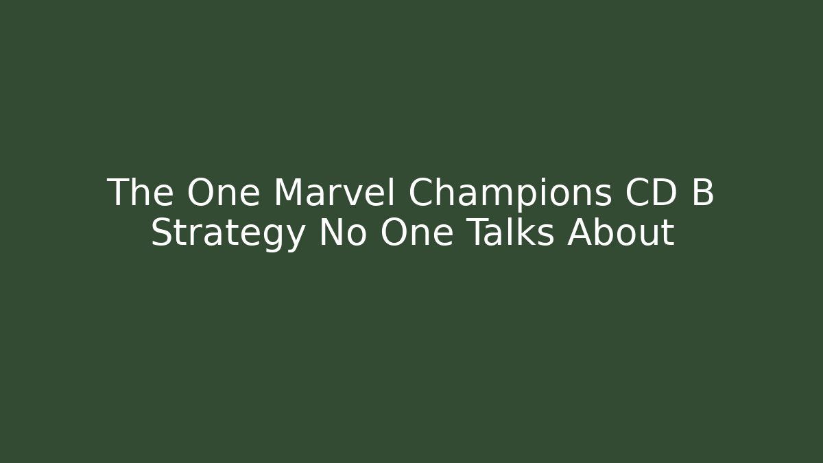 The One Marvel Champions CD B Strategy No One Talks About