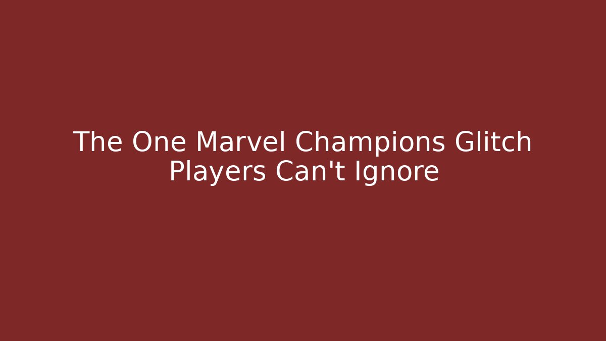 The One Marvel Champions Glitch Players Can't Ignore