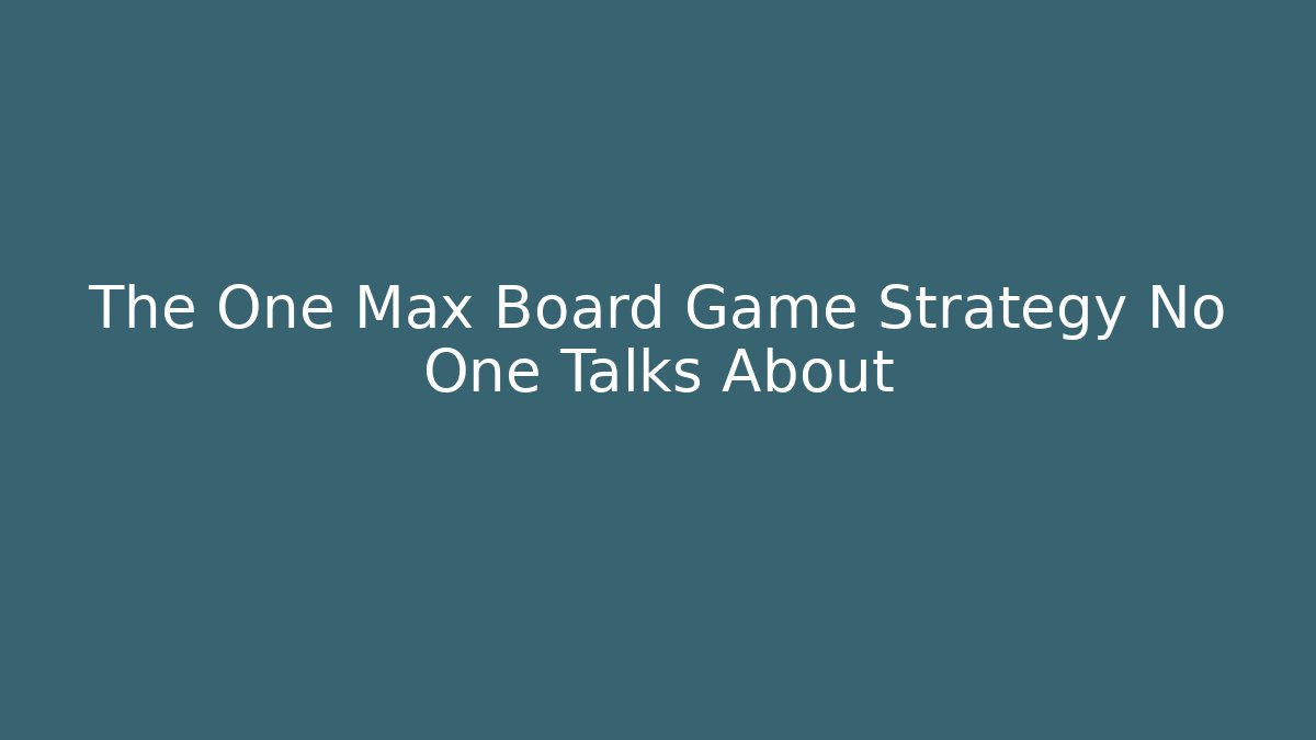 The One Max Board Game Strategy No One Talks About