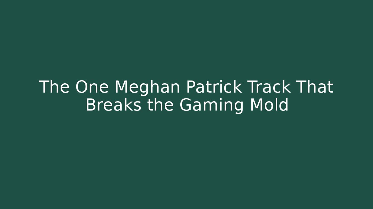 The One Meghan Patrick Track That Breaks the Gaming Mold