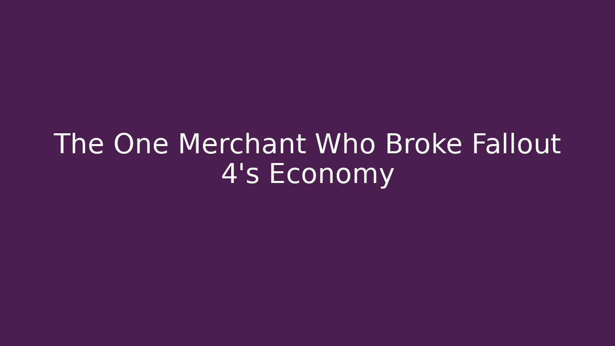 The One Merchant Who Broke Fallout 4's Economy
