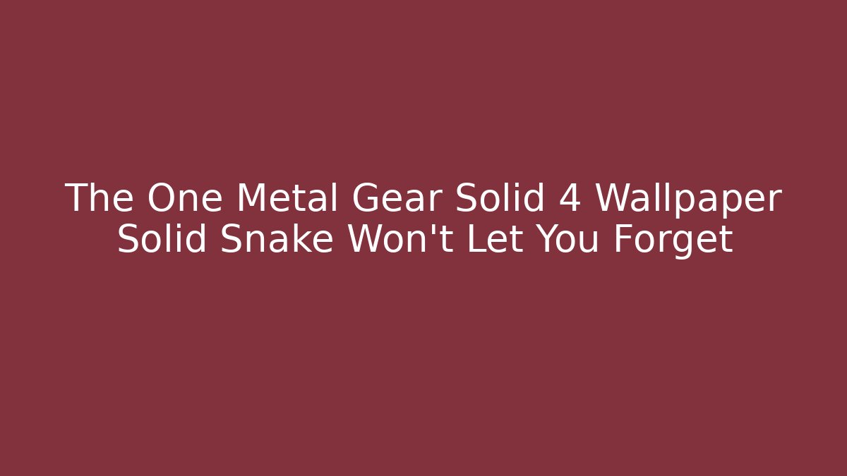 The One Metal Gear Solid 4 Wallpaper Solid Snake Won't Let You Forget - Critter Realm