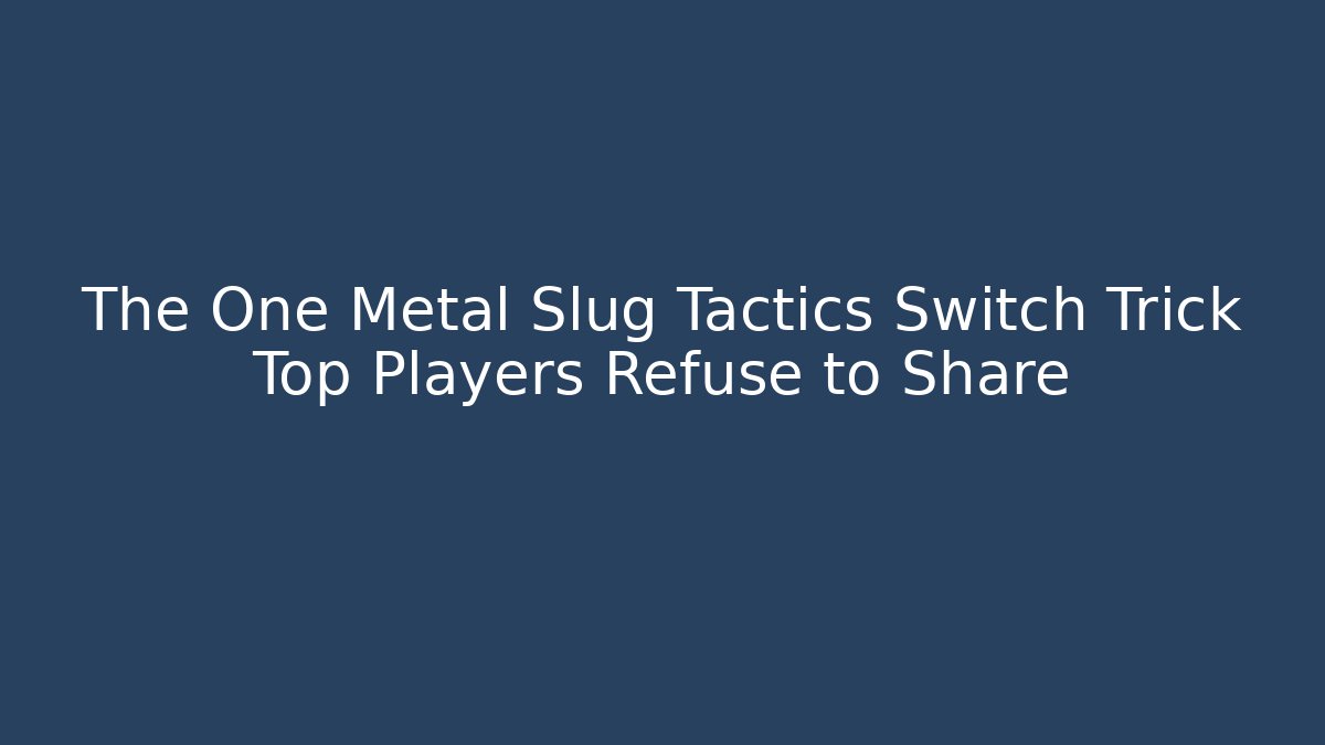 The One Metal Slug Tactics Switch Trick Top Players Refuse to Share