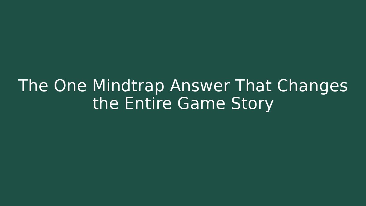 The One Mindtrap Answer That Changes the Entire Game Story