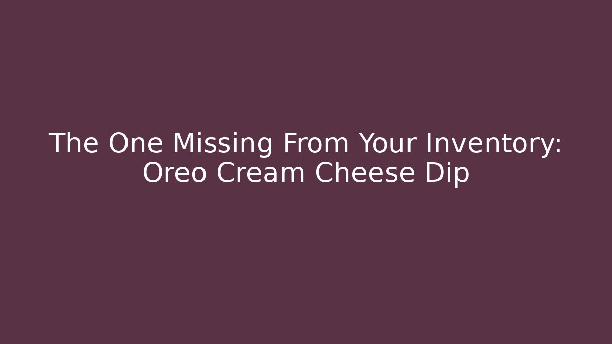 The One Missing From Your Inventory: Oreo Cream Cheese Dip