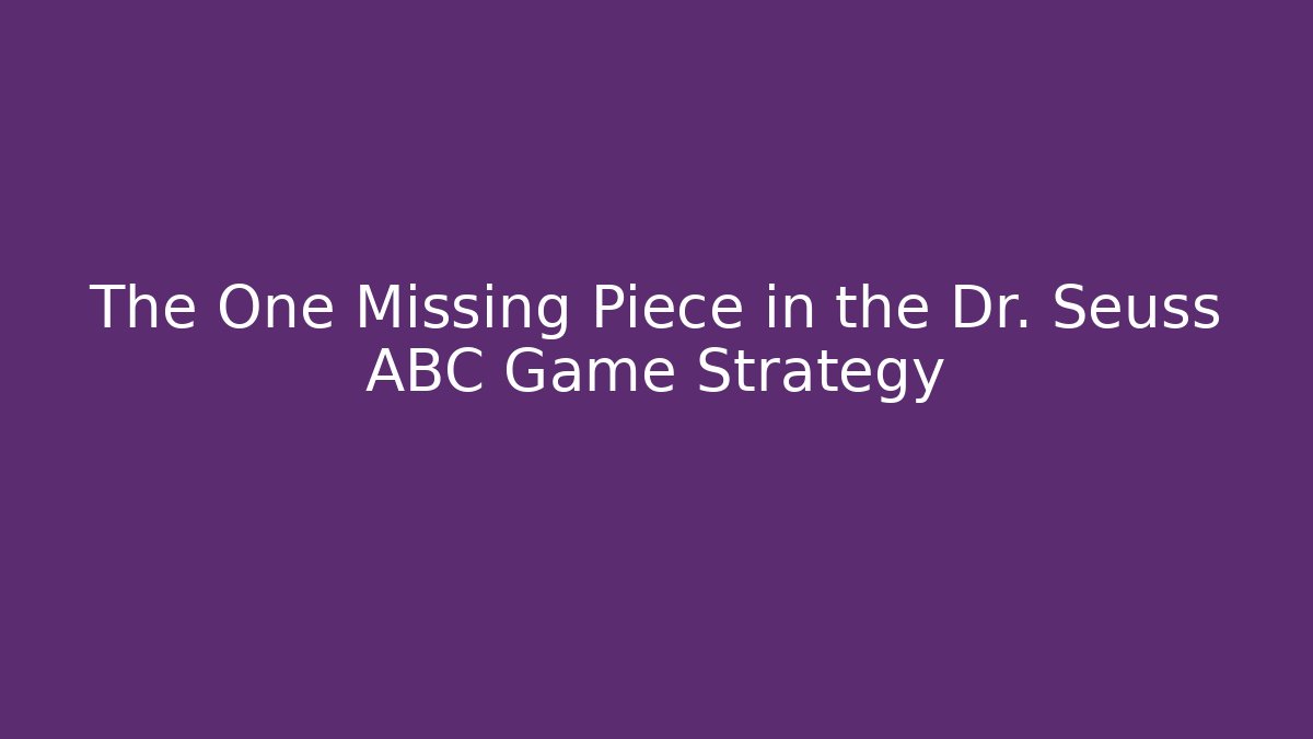 The One Missing Piece in the Dr. Seuss ABC Game Strategy