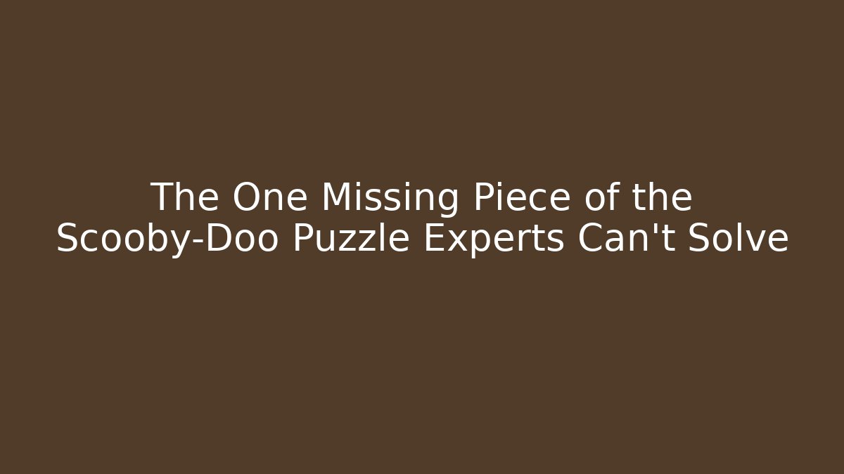 The One Missing Piece of the Scooby-Doo Puzzle Experts Can't Solve