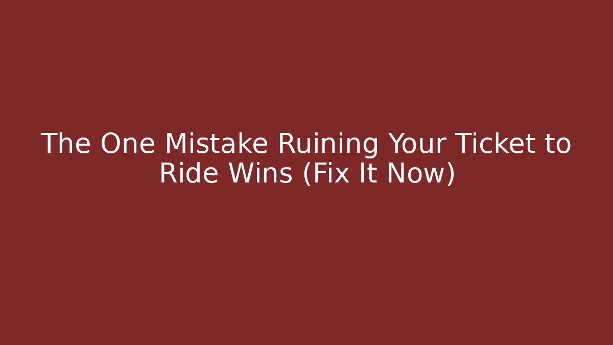The One Mistake Ruining Your Ticket to Ride Wins (Fix It Now)