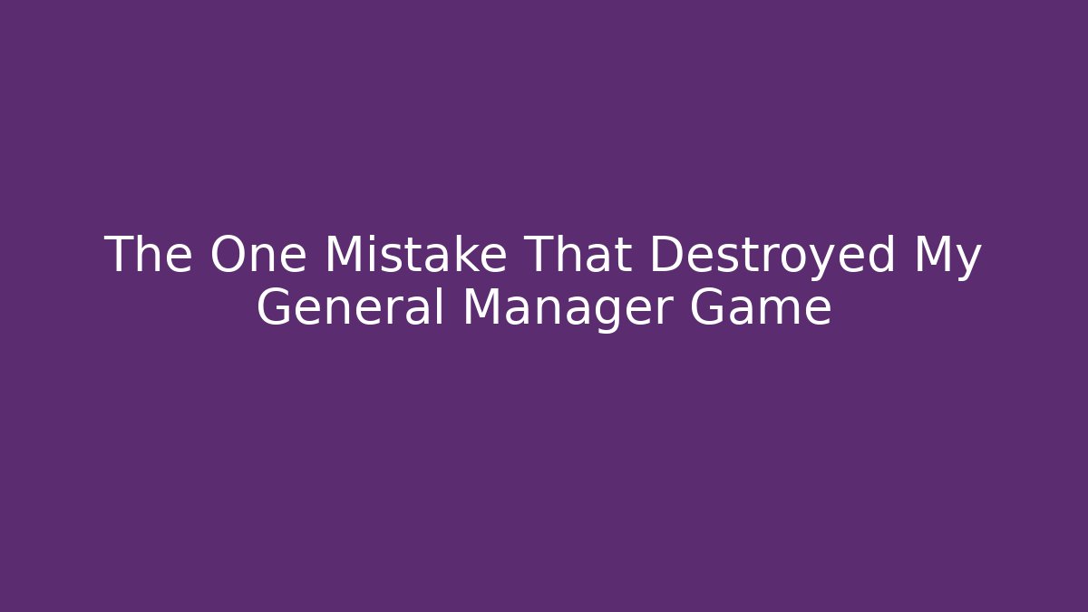 The One Mistake That Destroyed My General Manager Game