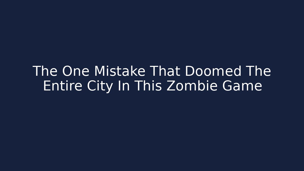 The One Mistake That Doomed The Entire City In This Zombie Game