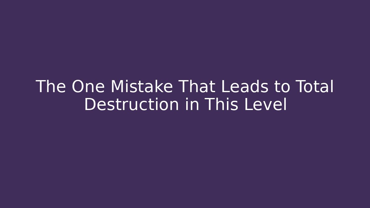 The One Mistake That Leads to Total Destruction in This Level