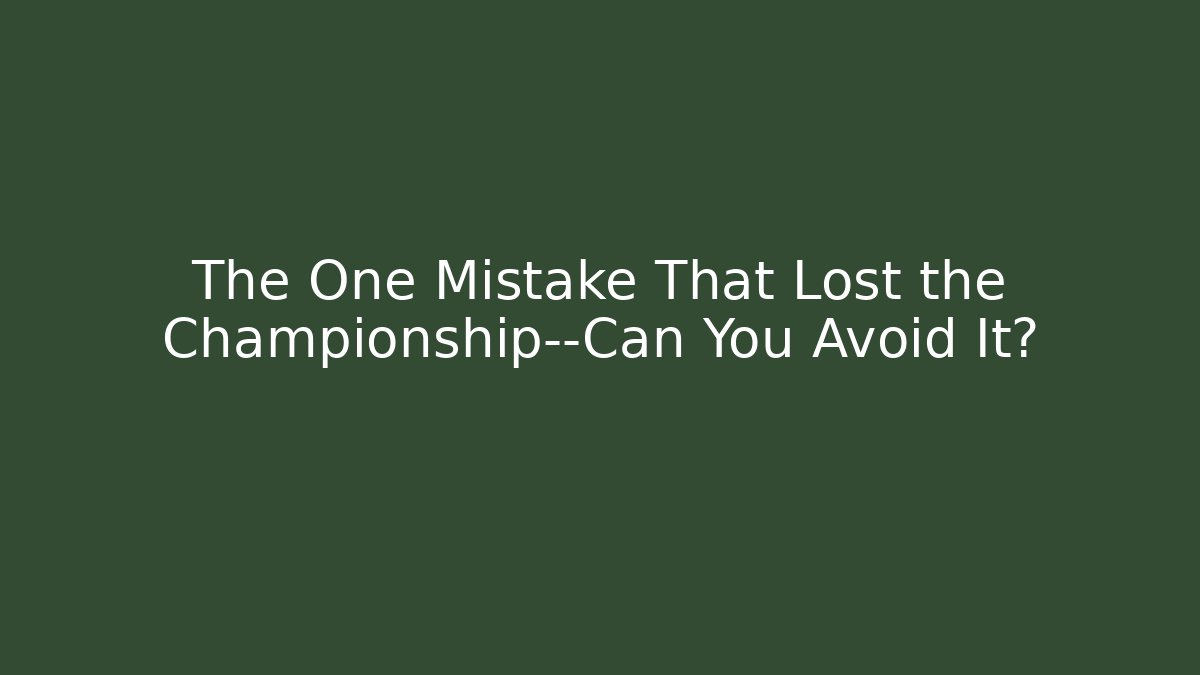 The One Mistake That Lost the Championship—Can You Avoid It?