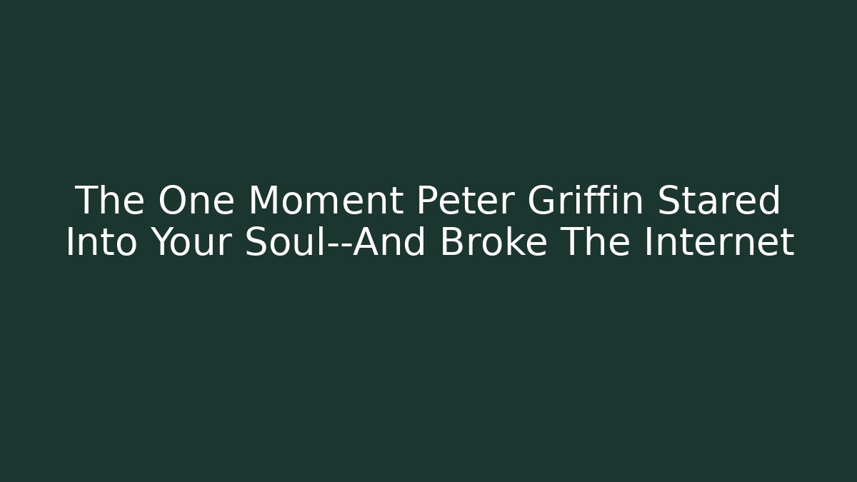 The One Moment Peter Griffin Stared Into Your Soul—And Broke The Internet