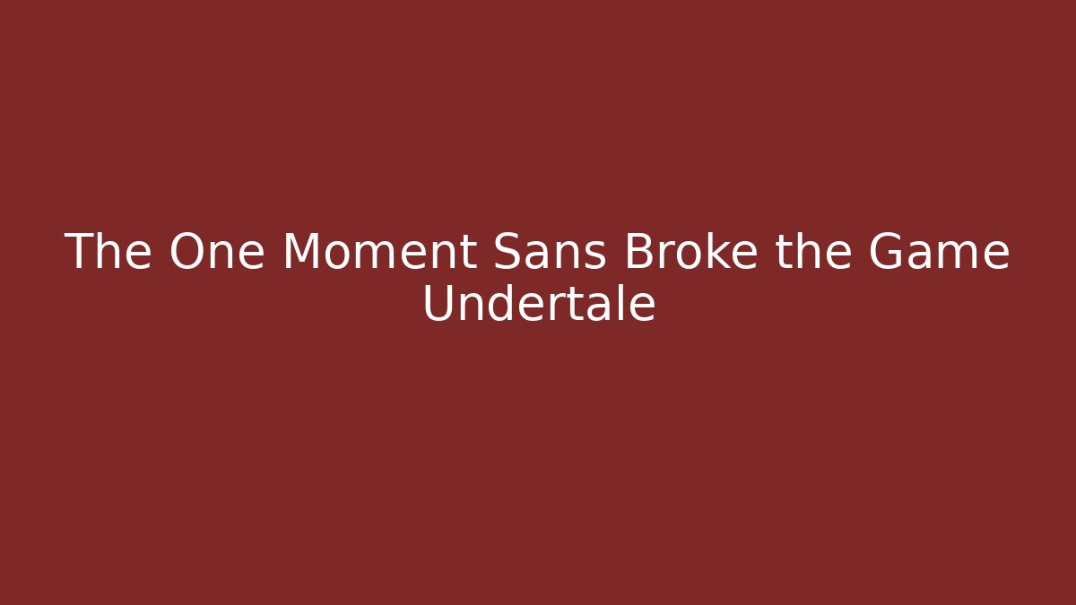The One Moment Sans Broke the Game Undertale