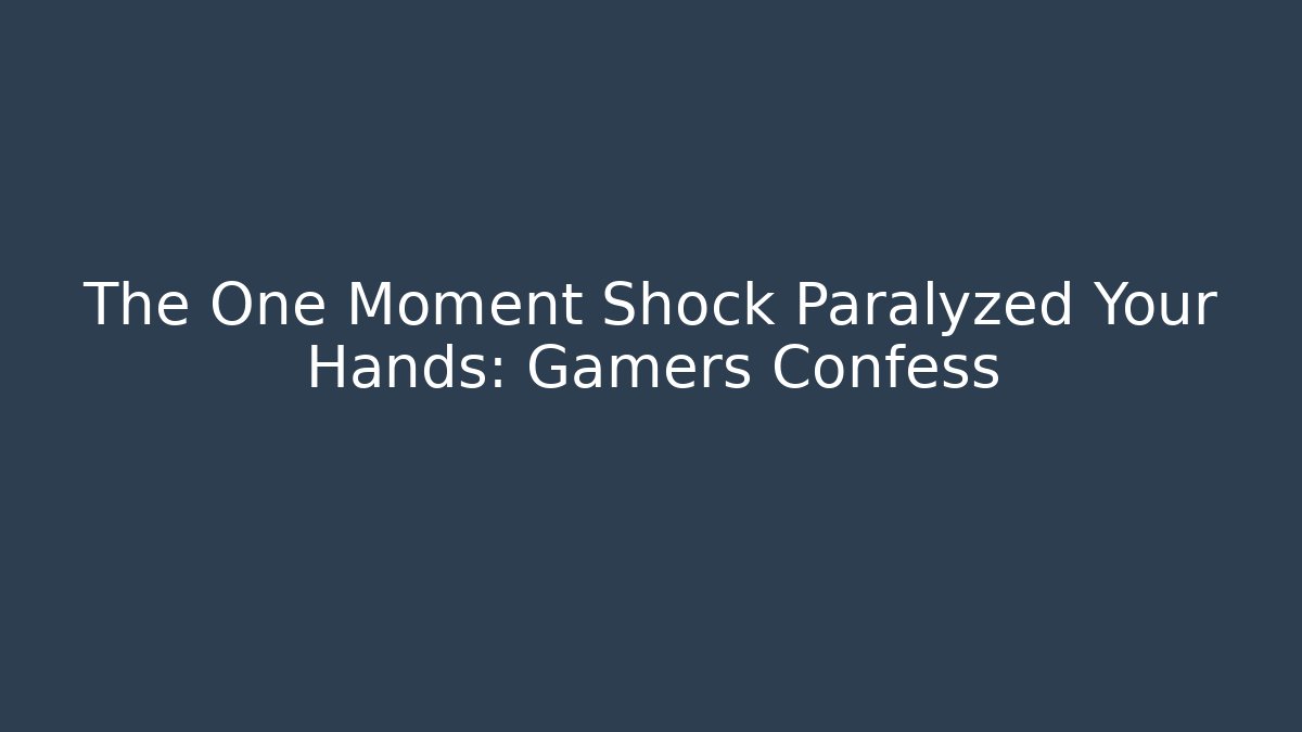 The One Moment Shock Paralyzed Your Hands: Gamers Confess