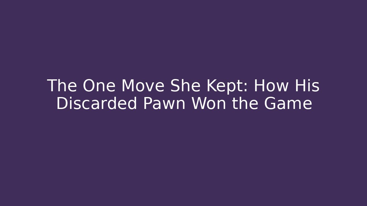 The One Move She Kept: How His Discarded Pawn Won the Game