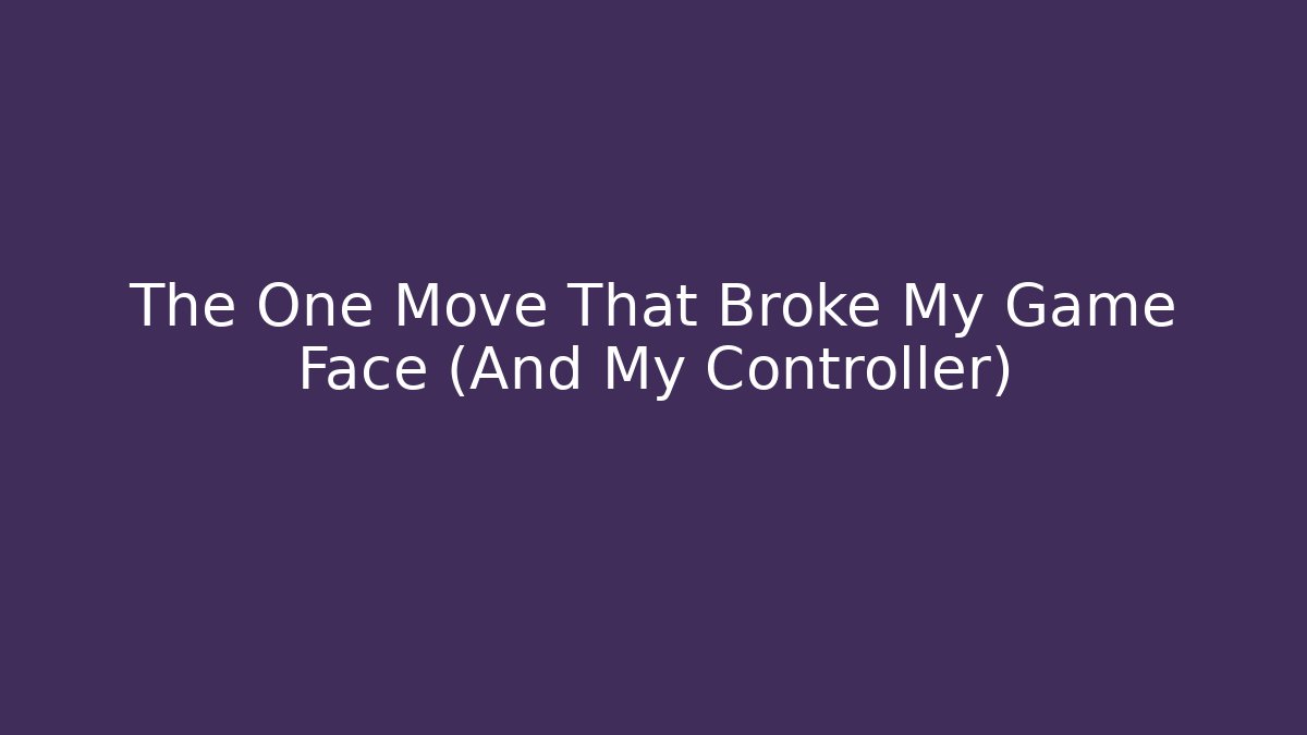 The One Move That Broke My Game Face (And My Controller)
