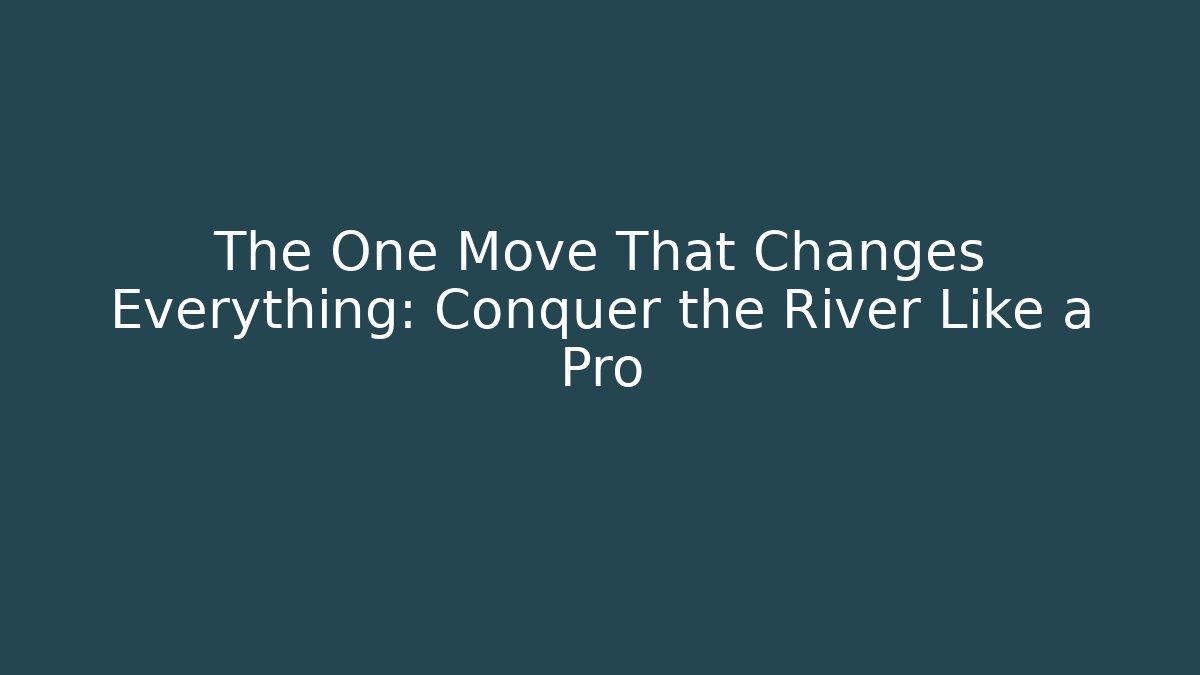 The One Move That Changes Everything: Conquer the River Like a Pro