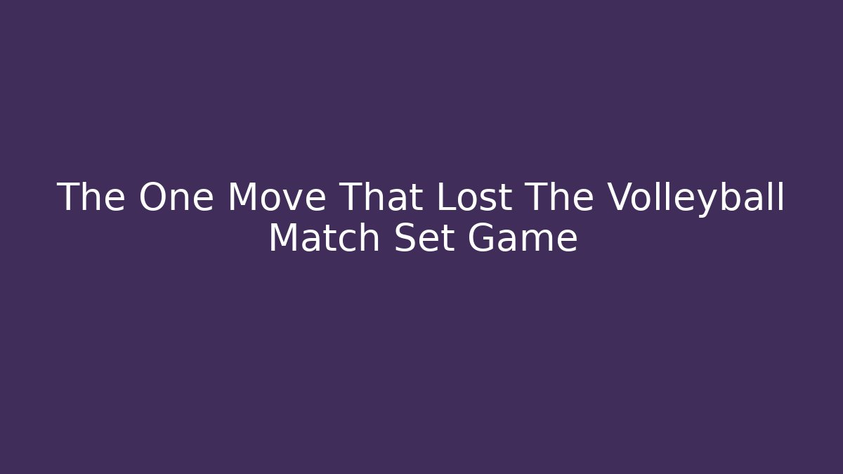 The One Move That Lost The Volleyball Match Set Game