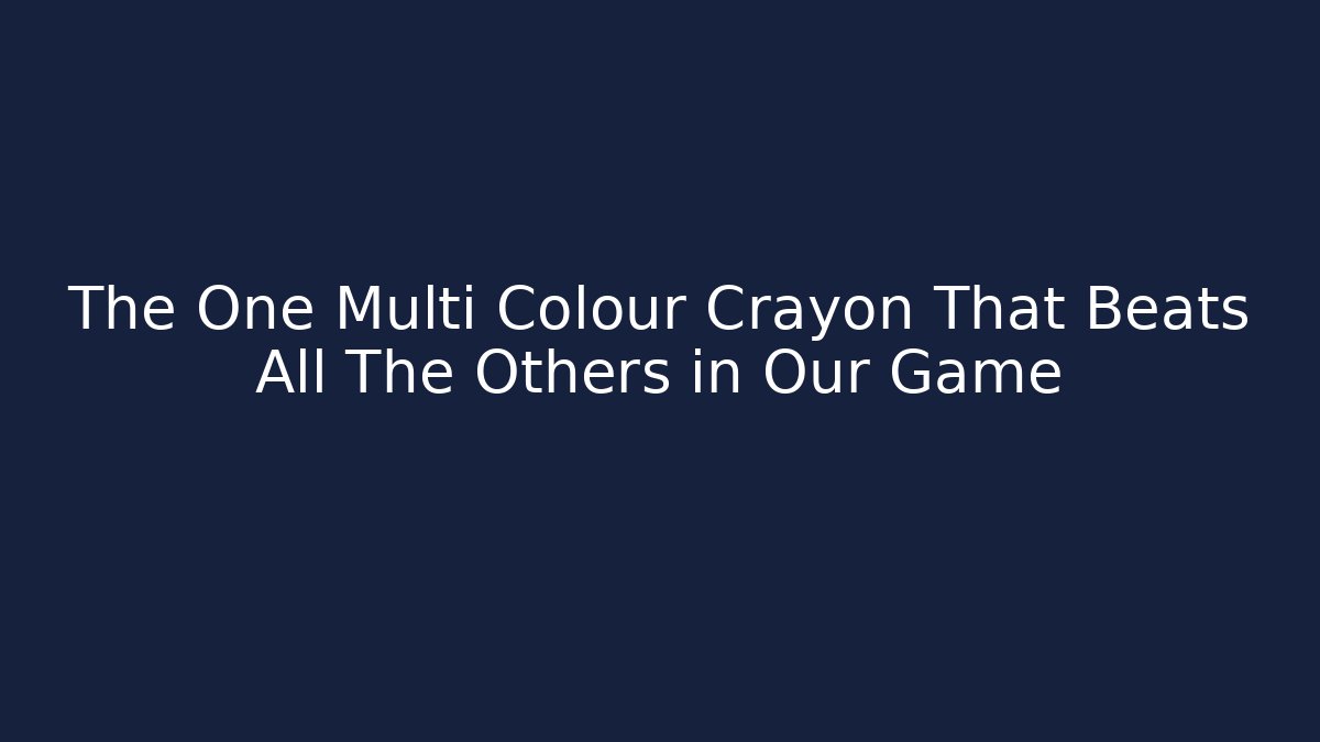 The One Multi Colour Crayon That Beats All The Others in Our Game