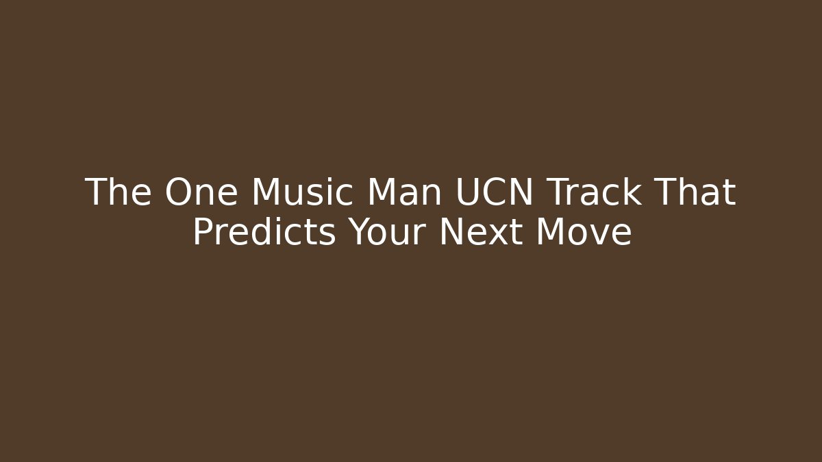 The One Music Man UCN Track That Predicts Your Next Move