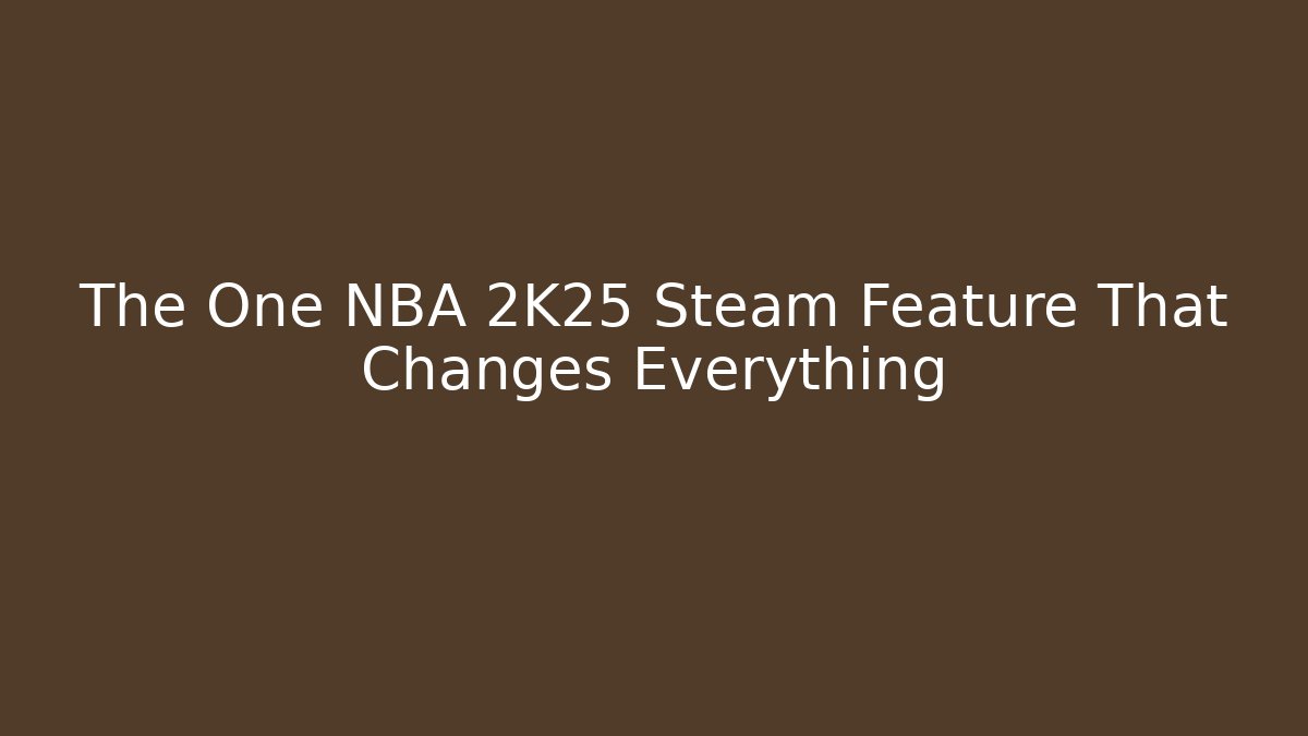 The One NBA 2K25 Steam Feature That Changes Everything