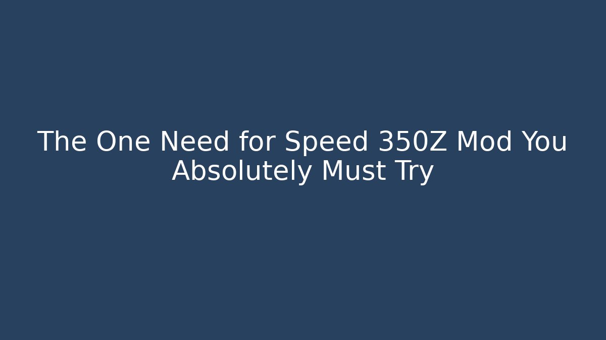 The One Need for Speed 350Z Mod You Absolutely Must Try