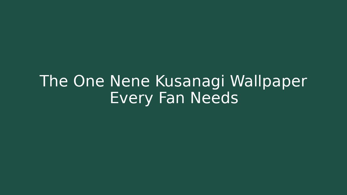 The One Nene Kusanagi Wallpaper Every Fan Needs