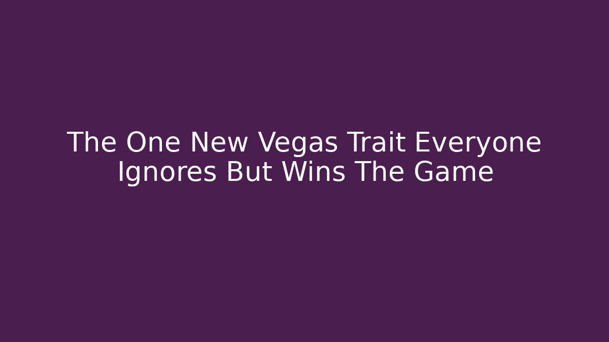 The One New Vegas Trait Everyone Ignores But Wins The Game