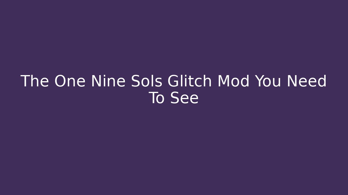 The One Nine Sols Glitch Mod You Need To See