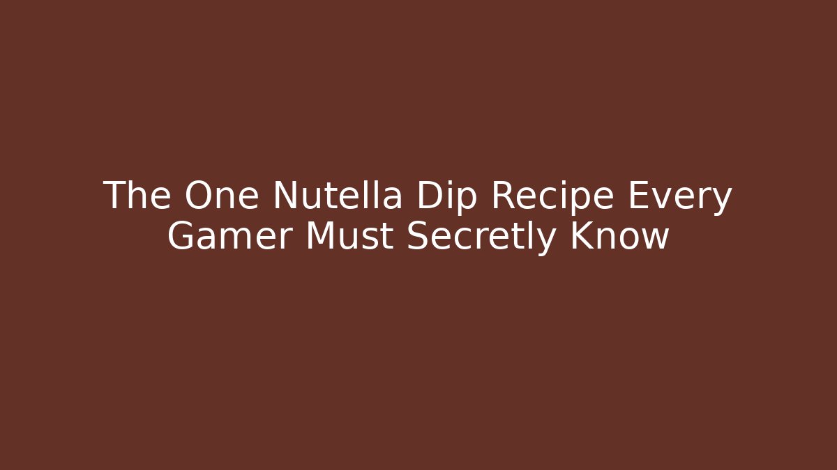 The One Nutella Dip Recipe Every Gamer Must Secretly Know