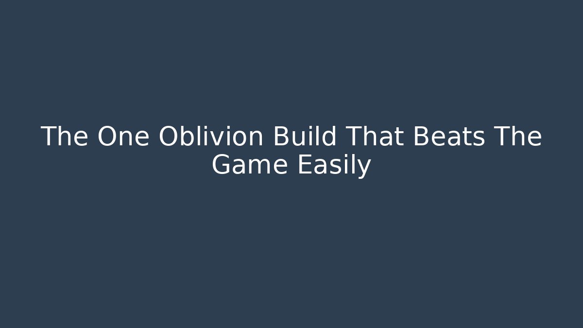 The One Oblivion Build That Beats The Game Easily