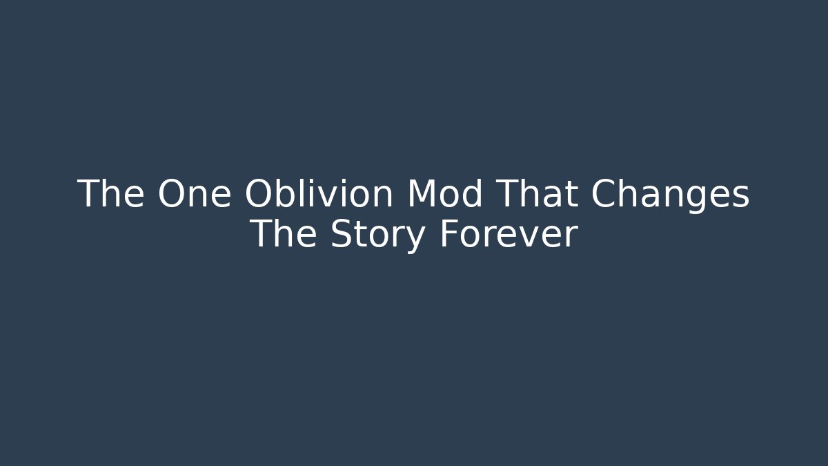 The One Oblivion Mod That Changes The Story Forever
