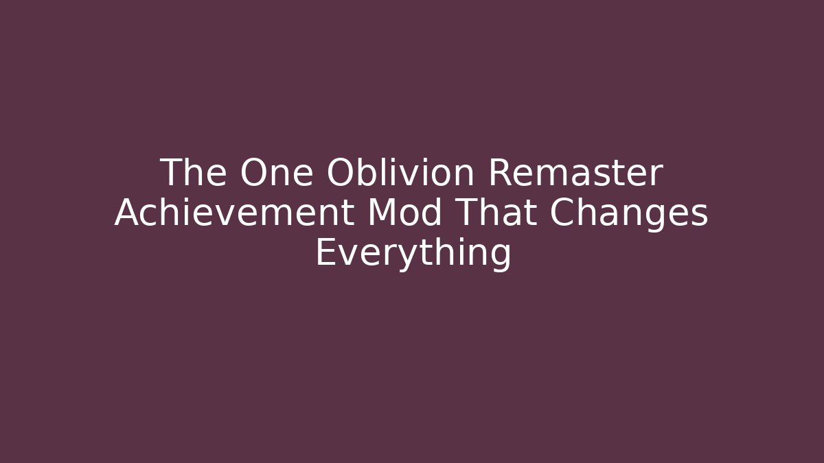 The One Oblivion Remaster Achievement Mod That Changes Everything