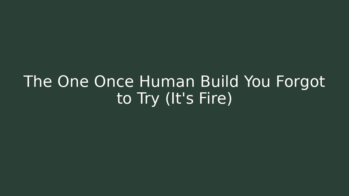 The One Once Human Build You Forgot to Try (It’s Fire)