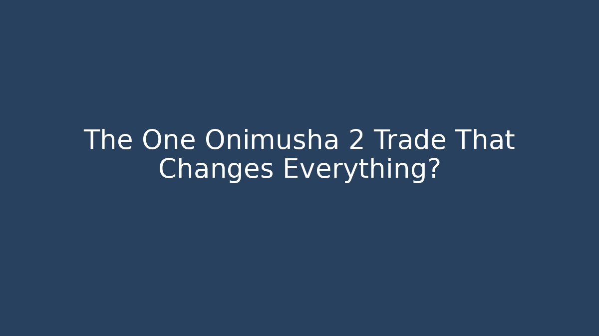 The One Onimusha 2 Trade That Changes Everything?