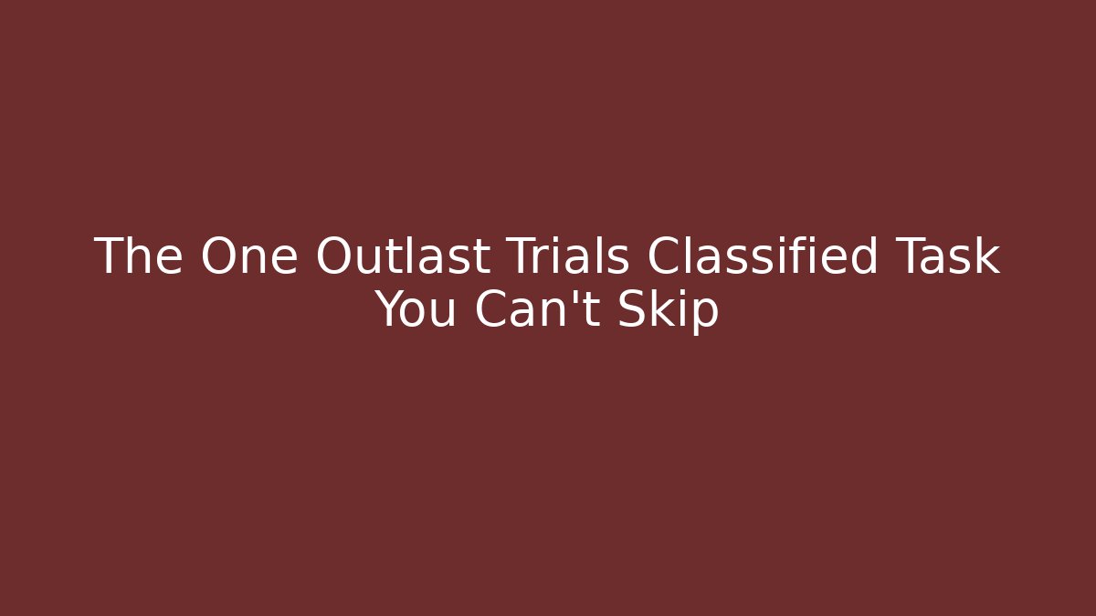 The One Outlast Trials Classified Task You Can't Skip