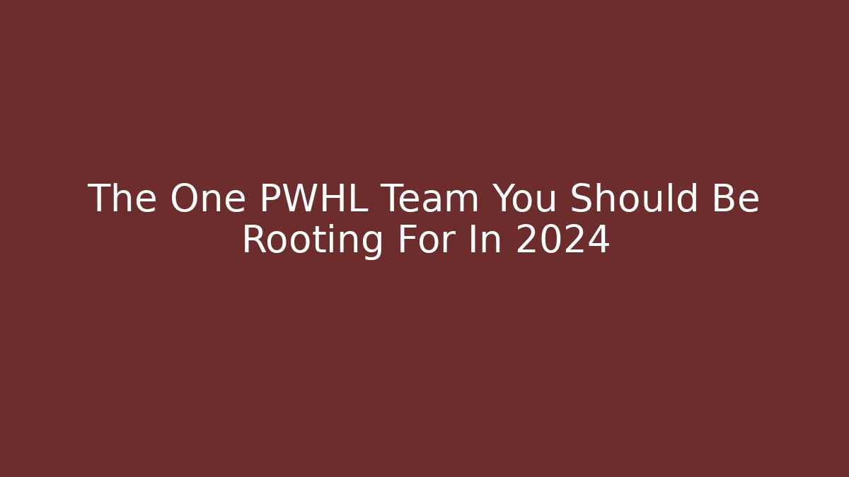 The One PWHL Team You Should Be Rooting For In 2024