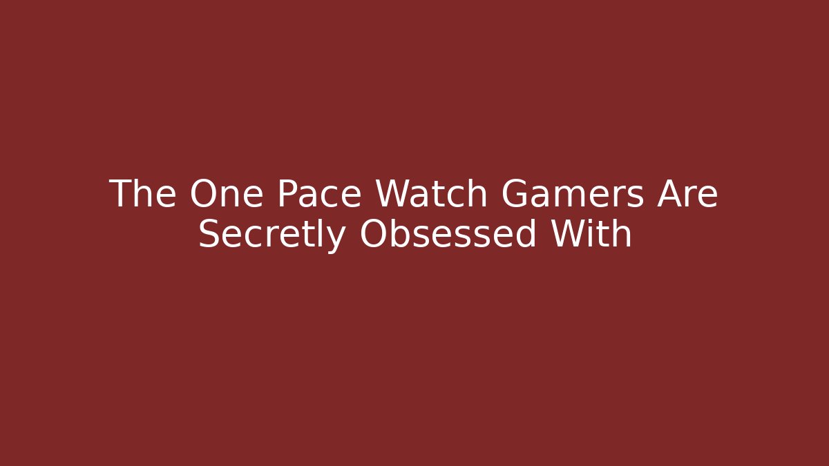 The One Pace Watch Gamers Are Secretly Obsessed With - Critter Realm