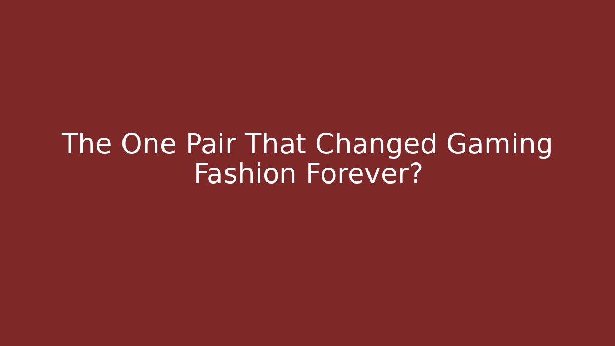 The One Pair That Changed Gaming Fashion Forever?