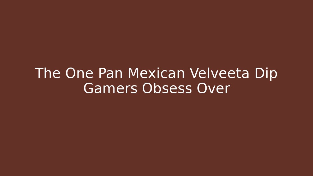 The One Pan Mexican Velveeta Dip Gamers Obsess Over