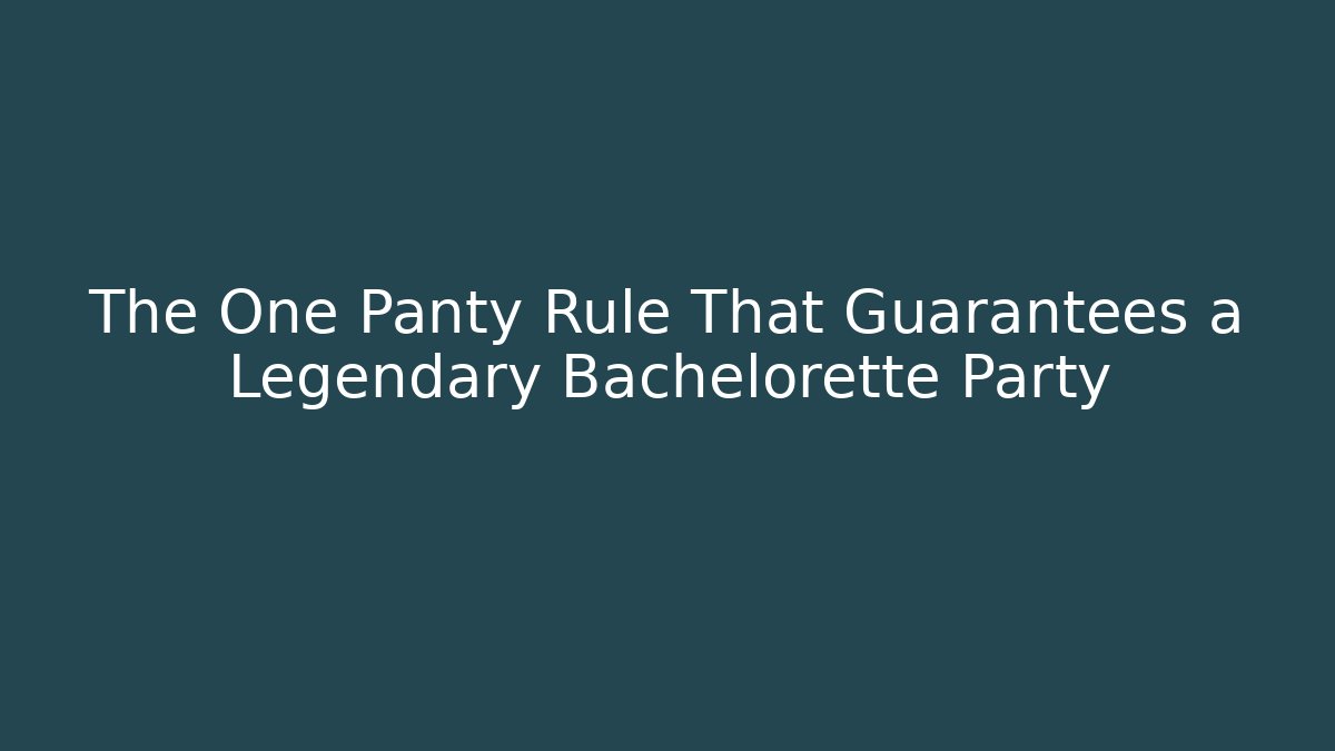 The One Panty Rule That Guarantees a Legendary Bachelorette Party