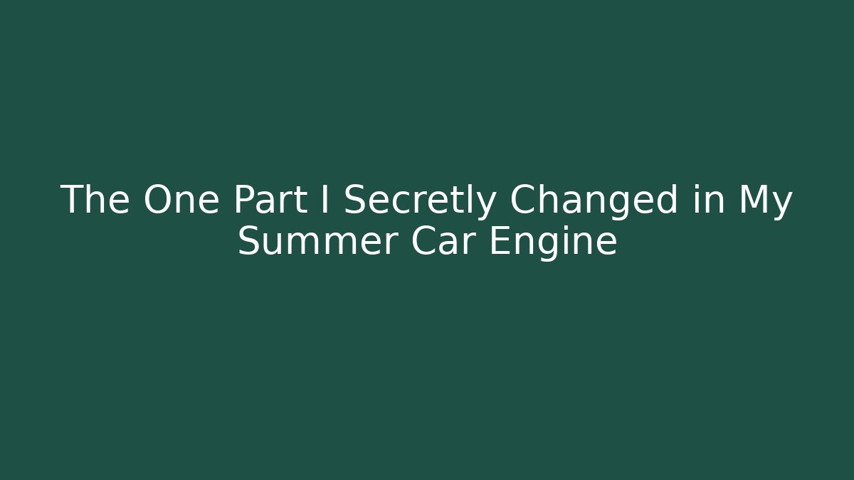 The One Part I Secretly Changed in My Summer Car Engine