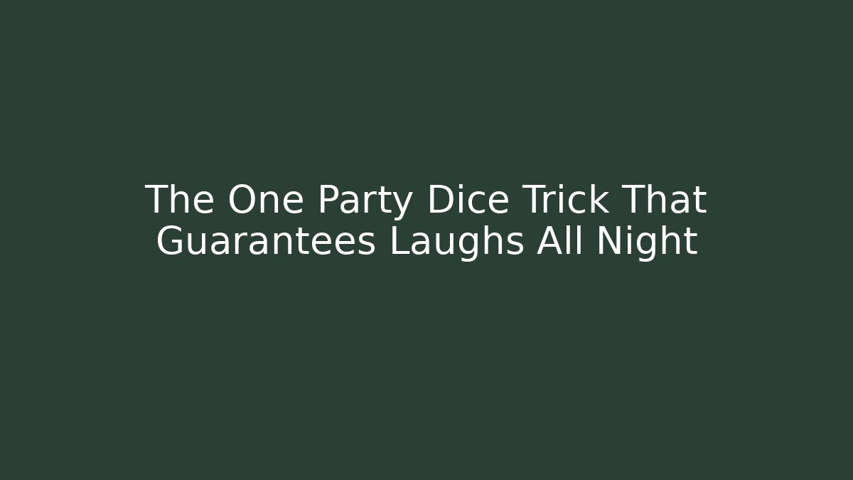 The One Party Dice Trick That Guarantees Laughs All Night