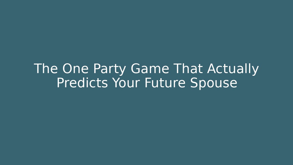 The One Party Game That Actually Predicts Your Future Spouse